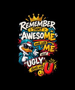 Remember that awsome ends with ME and ugly starts with U